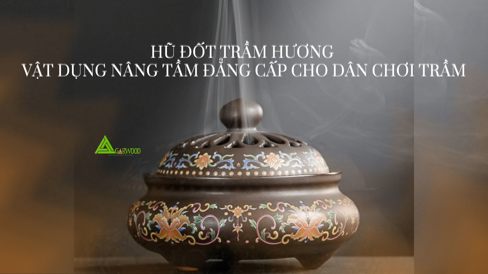Hũ đốt trầm hương - Vật dụng nâng tầm đẳng cấp cho dân chơi trầm